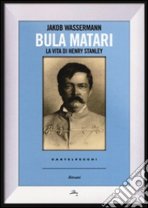 Bula Matari. La vita di Henry Stanley libro di Wassermann Jakob