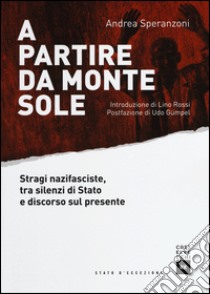 A partire da Monte Sole. Stragi nazifasciste, tra silenzi di Stato e discorso sul presente libro di Speranzoni Andrea