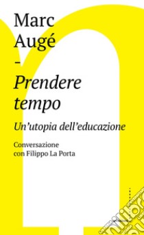 Prendere tempo. Un'utopia dell'educazione. Conversazione con Filippo La Porta libro di Augé Marc; La Porta Filippo