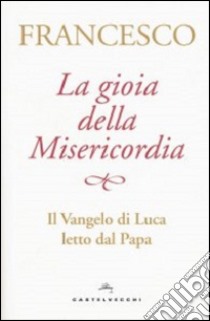 La gioia della misericordia. Il Vangelo di Luca letto dal papa libro di Francesco (Jorge Mario Bergoglio); Broccardo C. (cur.)