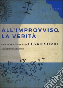 All'improvviso, la verità. Conversazione con Elsa Osorio libro di Osorio Elsa; Guarnieri C. (cur.)