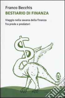 Bestiario di finanza. Viaggio nella savana della finanza fra prede e predatori libro di Becchis Franco