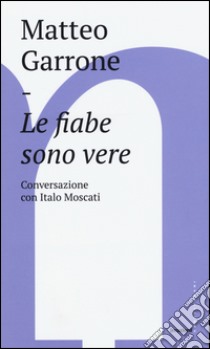 Le fiabe sono vere. Conversazioni con Italo Moscati libro di Garrone Matteo; Moscati Italo