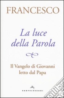 La luce della Parola. Il Vangelo di Giovanni letto dal papa libro di Francesco (Jorge Mario Bergoglio); Peri A. (cur.)