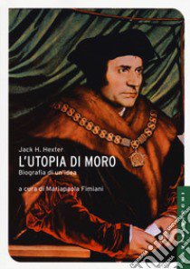 L'utopia di Moro: biografia di un'idea libro di Hexter Jack H.; Fimiani M. (cur.); Fimiani M. P. (cur.)