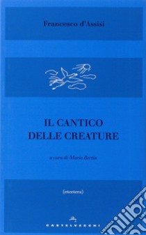 Il Cantico delle creature libro di Francesco d'Assisi (san); Bertin M. (cur.)