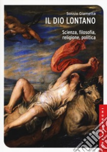 Il Dio lontano. Scienza, filosofia, religione, politica libro di Giametta Sossio