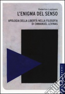 Enigma del senso. Apologia della libertà nella filosofia di Emmanuel Lévinas libro di Lopiparo Federico