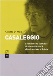 Casaleggio. L'uomo che ha sconvolto l'Italia: dall'Olivetti alla rivoluzione a 5 stelle libro di Di Majo Alberto