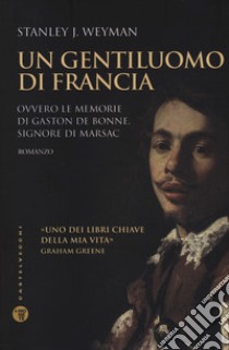 Un gentiluomo di Francia. Ovvero le memorie di Gaston de Bonne, signore di marsac libro di Weyman Stanley J.