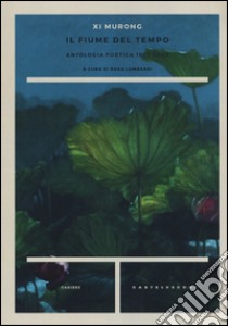 Il fiume del tempo. Antologia poetica 1959-2009. Testo cinese a fronte libro di Xi Murong; Lombardi R. (cur.)