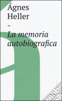 La memoria autobiografica libro di Heller Ágnes