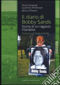 Il diario di Bobby Sands. Storia di un ragazzo irlandese libro di Calamati Silvia; McKeown Laurence; O'Hearn Denis