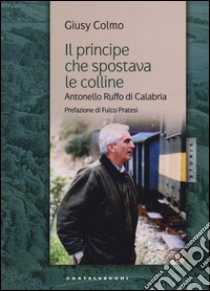 Il principe che spostava le colline. Antonello Ruffo di Calabria libro di Colmo Giusy