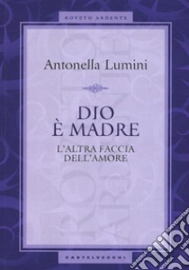 Dio è madre. L'altra faccia dell'amore libro di Lumini Antonella