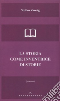 La storia come inventrice di storie libro di Zweig Stefan