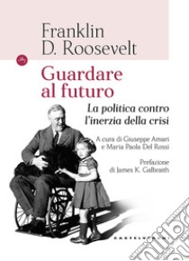 Guardando al futuro. La politica contro l'inerzia della crisi libro di Roosevelt Franklin D.; Amari G. (cur.); Del Rossi M. P. (cur.)