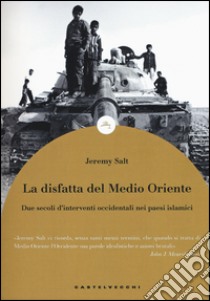 La disfatta del Medio Oriente. Due secoli di interventi occidentali nei paesi islamici libro di Salt Jeremy