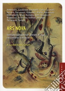 Ars nova. Ventuno compositori italiani di oggi raccontano la musica libro di Zurletti Sara