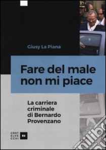 Fare del male non mi piace. La carriera criminale di Bernardo Provenzano libro di La Piana Giusy