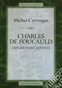 Charles de Foucauld. Esploratore mistico libro di Carrouges Michel