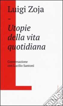 Utopie della vita quotidiana. Conversazione con Lucilio Santoni libro di Zoja Luigi