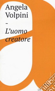 L'uomo creatore. Storia, libertà e comunicazione intersoggettiva libro di Volpini Angela