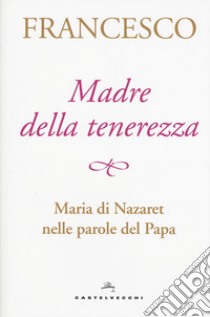 Madre della tenerezza. Maria di Nazareth nelle parole del Papa libro di Francesco (Jorge Mario Bergoglio); Peri A. (cur.)