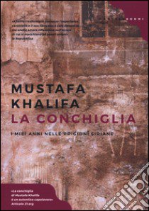 La conchiglia. I miei anni nelle prigioni siriane libro di Khalifa Mustafa