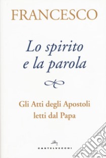 Lo spirito e la parola. Gli atti degli apostoli letti dal papa libro di Francesco (Jorge Mario Bergoglio); Peri A. (cur.)