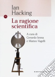 La ragione scientifica libro di Hacking Ian; Ienna G. (cur.); Vagelli M. (cur.)