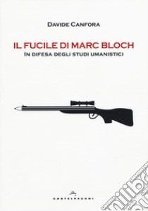 Il fucile di Marc Bloch. In difesa degli studi umanistici libro di Canfora Davide
