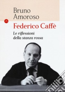 Federico Caffè. Le riflessioni della stanza rossa libro di Amoroso Bruno