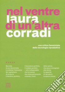 Nel ventre di un'altra Corradi. Una critica femminista delle tecnologie riproduttive libro di Corradi Laura