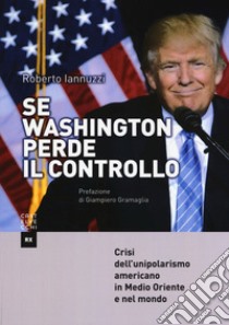 Se Washington perde il controllo. Crisi dell'unipolarismo americano in Medio Oriente e nel mondo libro di Iannuzzi Roberto