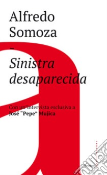 Sinistra desaparecida. Sud America: la crisi delle forze progressiste libro di Somoza Alfredo Luis