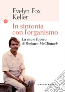 In sintonia con l'organismo. La vita e l'opera di Barbara McClintock libro di Fox Keller Evelyn