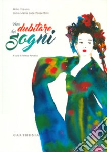 Non dubitare dei sogni. Ediz. a colori libro di Yosano Akiko; Porcella T. (cur.)