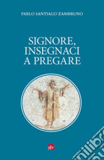 Signore, insegnaci a pregare libro di Zambruno Pablo Santiago