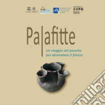 Palafitte. Un viaggio nel passato per alimentare il futuro libro di Gonzato F. (cur.); Mangani C. (cur.); Martinelli N. (cur.)