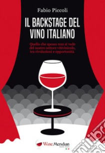 Il backstage del vino italiano. Quello che spesso non si vede del nostro settore vitivinicolo, tra rivoluzioni e opportunità libro di Piccoli Fabio