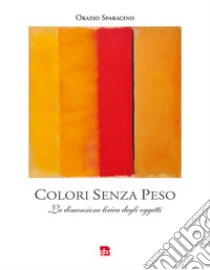 Colori senza peso. La dimensione lirica degli oggetti libro di Sparacino Orazio