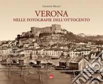 Verona nelle fotografie dell'Ottocento. Ediz. illustrata libro di Milani Giuseppe