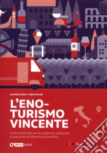 L'eno-turismo vincente. Come costruire un'accoglienza adeguata e coerente all'identità aziendale libro di Piccoli Fabio; Furlani Lavinia