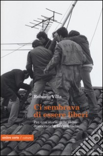 Ci sembrava di essere liberi. Per una storia delle radio democratiche bergamasche libro di Villa Roberto