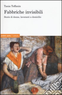 Fabbriche invisibili. Storie di donne, lavoranti a domicilio libro di Toffanin Tania