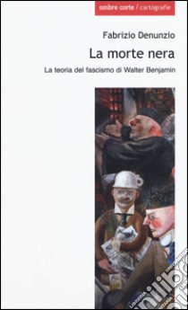 La morte nera. La teoria del fascismo di Walter Benjamin libro di Denunzio Fabrizio