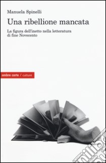 Una ribellione mancata. La figura dell'inetto nella letteratura di fine Novecento libro di Spinelli Manuela