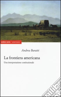 La frontiera americana. Una interpretazione costituzionale libro di Buratti Andrea