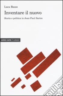 Inventare il nuovo. Storia e politica in Jean-Paul Sartre libro di Basso Luca